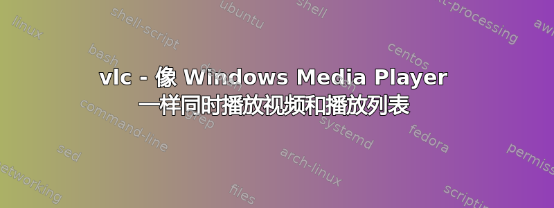 vlc - 像 Windows Media Player 一样同时播放视频和播放列表