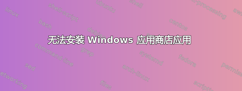 无法安装 Windows 应用商店应用