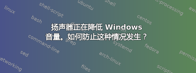 扬声器正在降低 Windows 音量。如何防止这种情况发生？