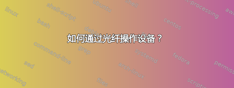 如何通过光纤操作设备？