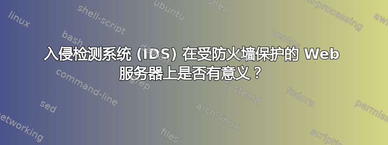 入侵检测系统 (IDS) 在受防火墙保护的 Web 服务器上是否有意义？