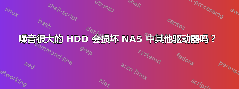 噪音很大的 HDD 会损坏 NAS 中其他驱动器吗？