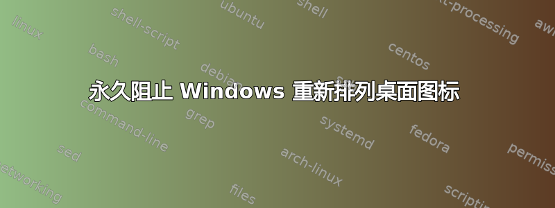 永久阻止 Windows 重新排列桌面图标