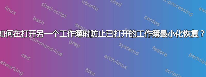 如何在打开另一个工作簿时防止已打开的工作簿最小化恢复？