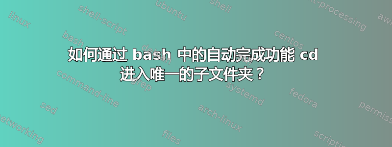 如何通过 bash 中的自动完成功能 cd 进入唯一的子文件夹？