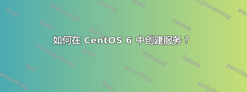 如何在 CentOS 6 中创建服务？