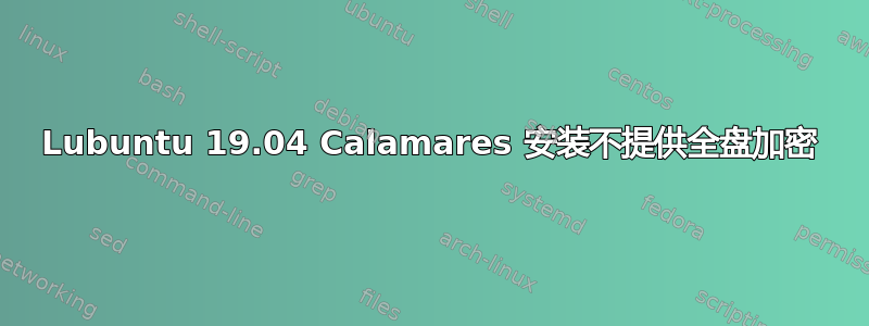 Lubuntu 19.04 Calamares 安装不提供全盘加密