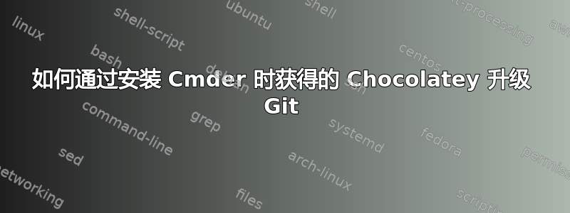 如何通过安装 Cmder 时获得的 Chocolatey 升级 Git