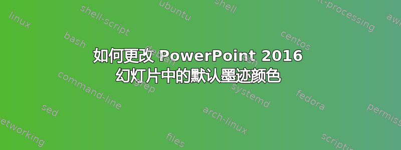 如何更改 PowerPoint 2016 幻灯片中的默认墨迹颜色