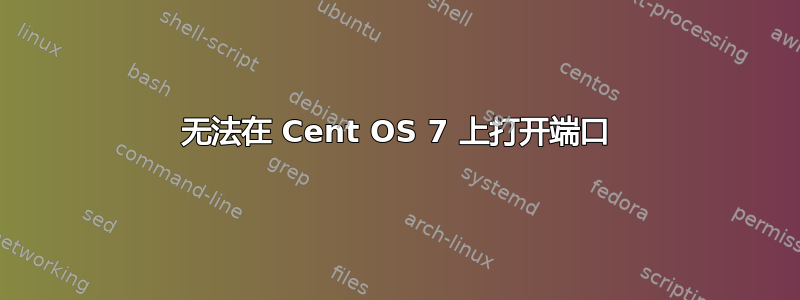 无法在 Cent OS 7 上打开端口