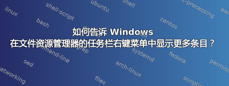 如何告诉 Windows 在文件资源管理器的任务栏右键菜单中显示更多条目？