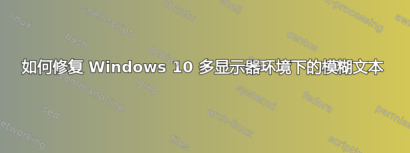 如何修复 Windows 10 多显示器环境下的模糊文本