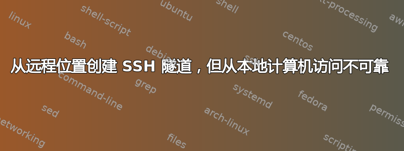 从远程位置创建 SSH 隧道，但从本地计算机访问不可靠