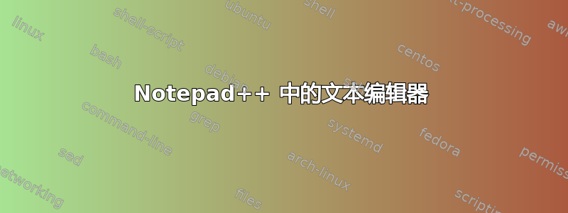 Notepad++ 中的文本编辑器