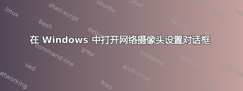 在 Windows 中打开网络摄像头设置对话框