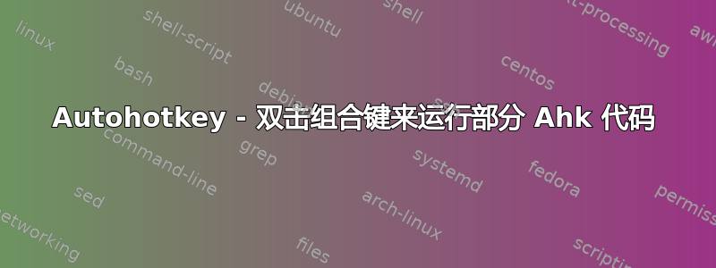 Autohotkey - 双击组合键来运行部分 Ahk 代码