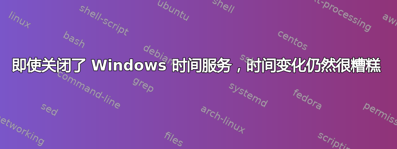 即使关闭了 Windows 时间服务，时间变化仍然很糟糕