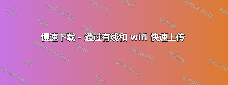 慢速下载 - 通过有线和 wifi 快速上传