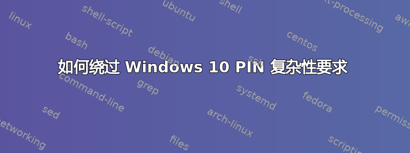 如何绕过 Windows 10 PIN 复杂性要求