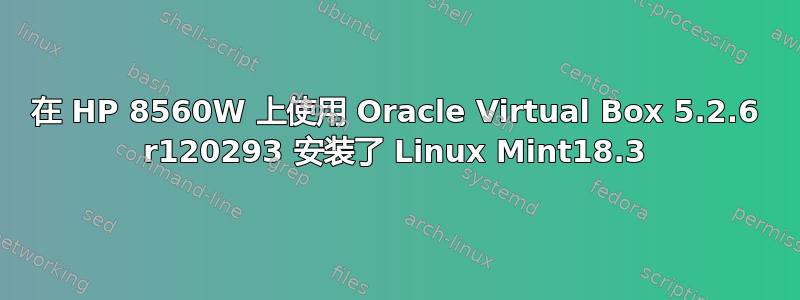 在 HP 8560W 上​​使用 Oracle Virtual Box 5.2.6 r120293 安装了 Linux Mint18.3