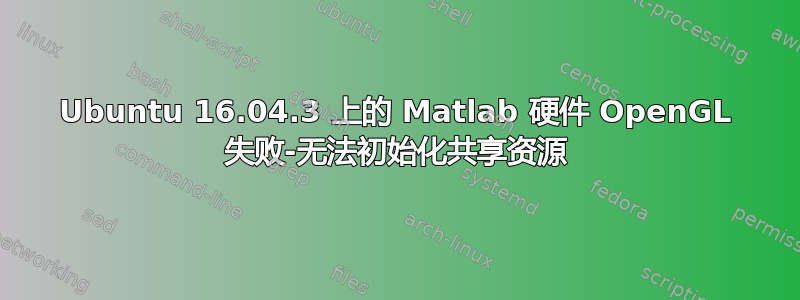 Ubuntu 16.04.3 上的 Matlab 硬件 OpenGL 失败-无法初始化共享资源