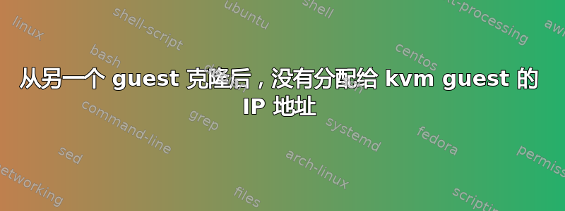 从另一个 guest 克隆后，没有分配给 kvm guest 的 IP 地址