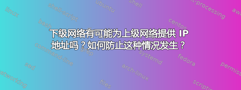 下级网络有可能为上级网络提供 IP 地址吗？如何防止这种情况发生？