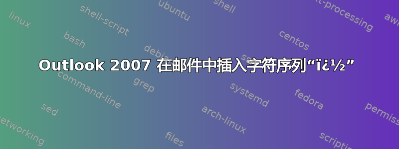 Outlook 2007 在邮件中插入字符序列“ï¿½”