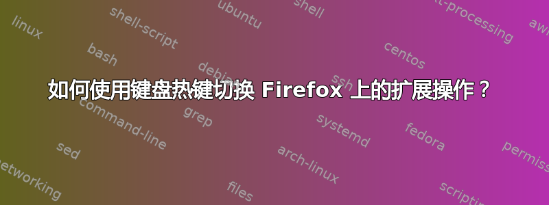 如何使用键盘热键切换 Firefox 上的扩展操作？