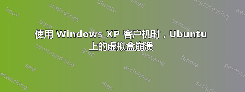 使用 Windows XP 客户机时，Ubuntu 上的虚拟盒崩溃