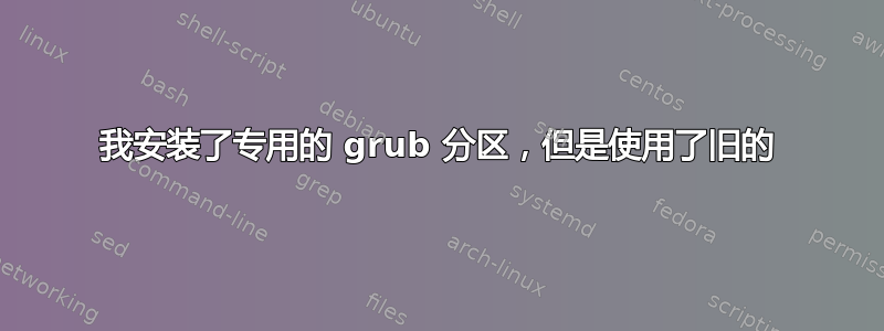 我安装了专用的 grub 分区，但是使用了旧的