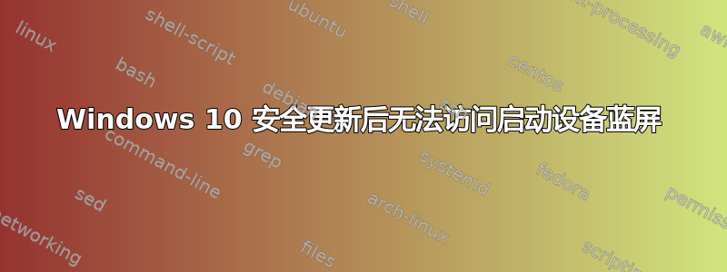 Windows 10 安全更新后无法访问启动设备蓝屏