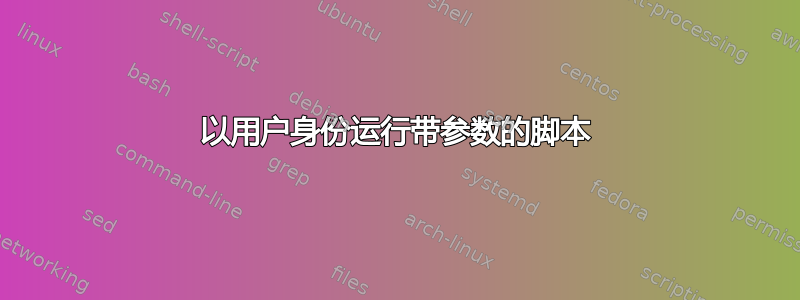 以用户身份运行带参数的脚本