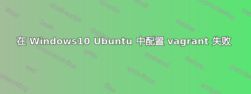 在 Windows10 Ubuntu 中配置 vagrant 失败