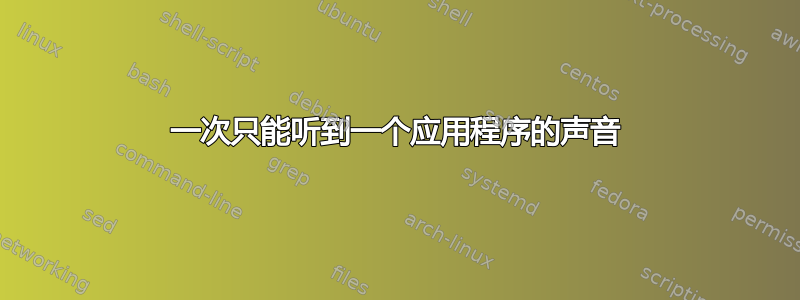 一次只能听到一个应用程序的声音