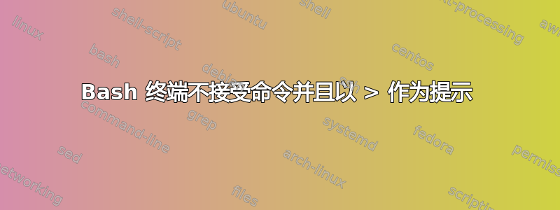 Bash 终端不接受命令并且以 > 作为提示