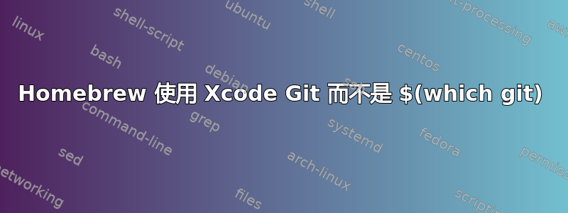 Homebrew 使用 Xcode Git 而不是 $(which git)