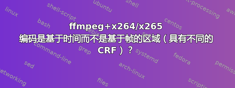 ffmpeg+x264/x265 编码是基于时间而不是基于帧的区域（具有不同的 CRF）？