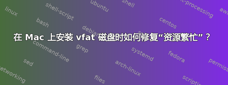 在 Mac 上安装 vfat 磁盘时如何修复“资源繁忙”？