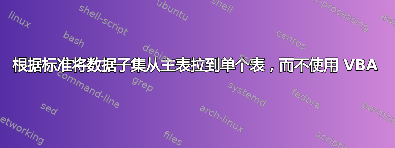 根据标准将数据子集从主表拉到单个表，而不使用 VBA