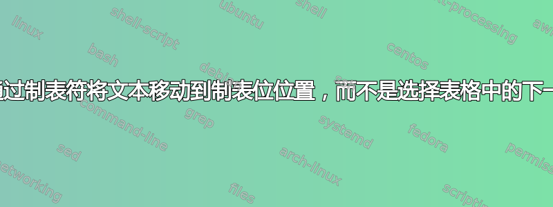 如何通过制表符将文本移动到制表位位置，而不是选择表格中的下一行？