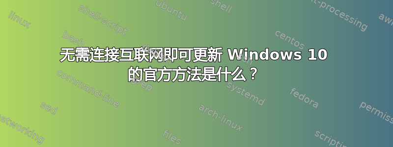 无需连接互联网即可更新 Windows 10 的官方方法是什么？