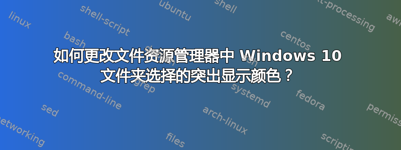 如何更改文件资源管理器中 Windows 10 文件夹选择的突出显示颜色？