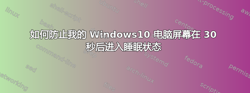 如何防止我的 Windows10 电脑屏幕在 30 秒后进入睡眠状态