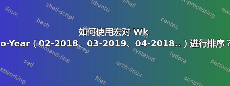 如何使用宏对 Wk no-Year（02-2018、03-2019、04-2018..）进行排序？