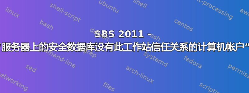 SBS 2011 - “服务器上的安全数据库没有此工作站信任关系的计算机帐户”