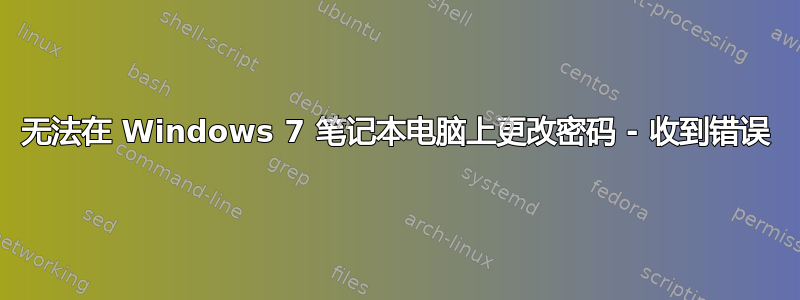 无法在 Windows 7 笔记本电脑上更改密码 - 收到错误