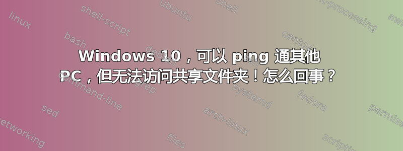 Windows 10，可以 ping 通其他 PC，但无法访问共享文件夹！怎么回事？