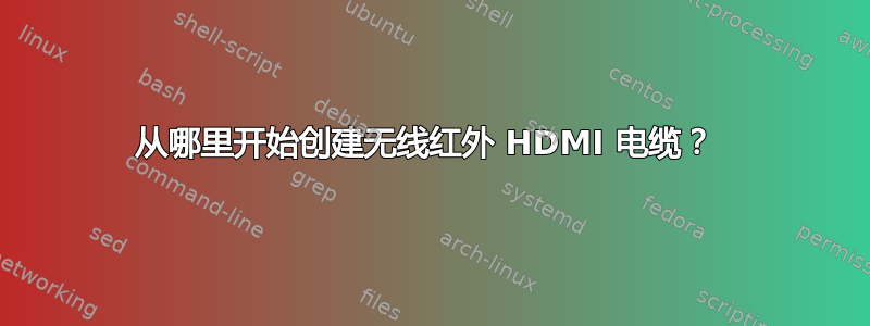 从哪里开始创建无线红外 HDMI 电缆？ 