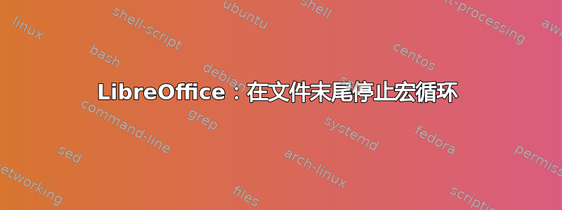 LibreOffice：在文件末尾停止宏循环